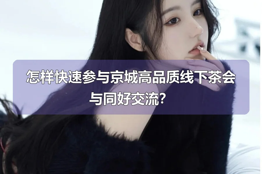 怎样快速参与京城高品质线下茶会与同好交流？